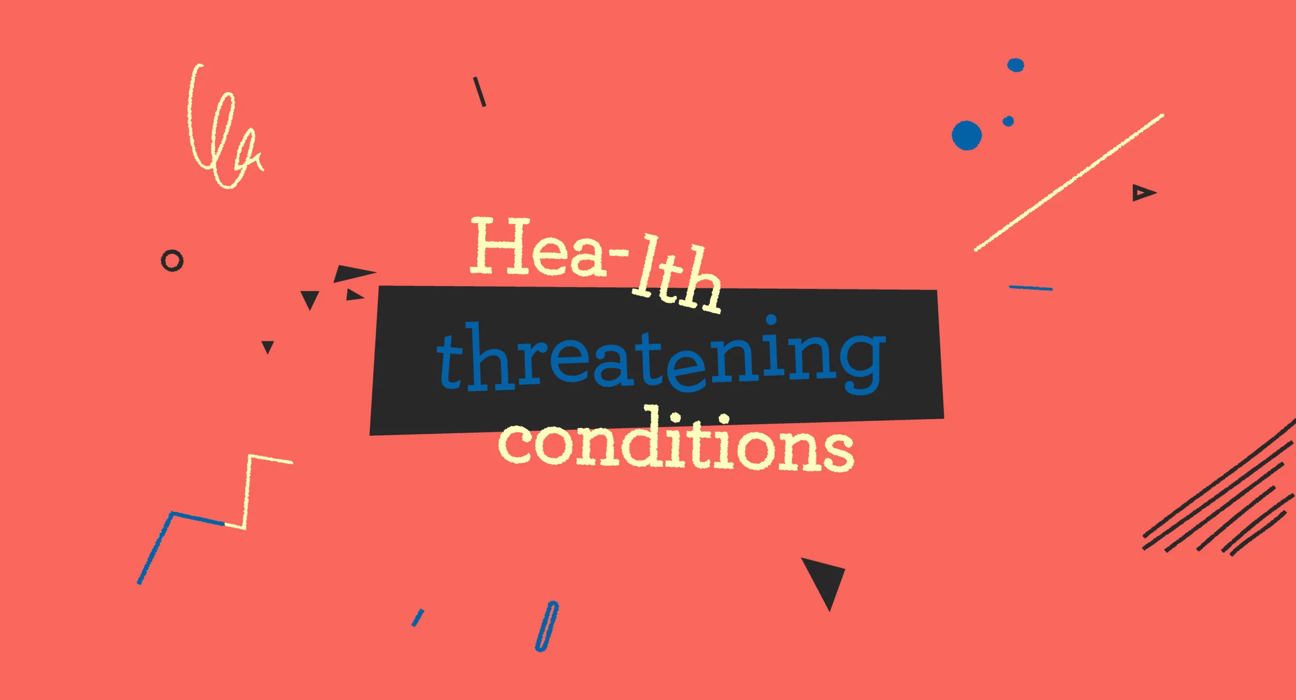 Typographic play on the words “Health-threatening conditions,” abstract graphic elements suggesting tension
